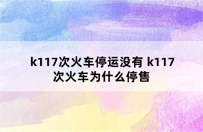 k117次火车停运没有 k117次火车为什么停售